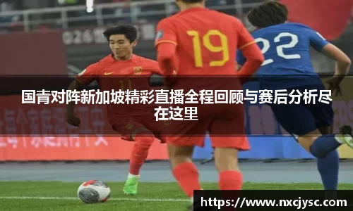 国青对阵新加坡精彩直播全程回顾与赛后分析尽在这里