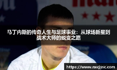 马丁内斯的传奇人生与足球事业：从球场新星到战术大师的蜕变之路